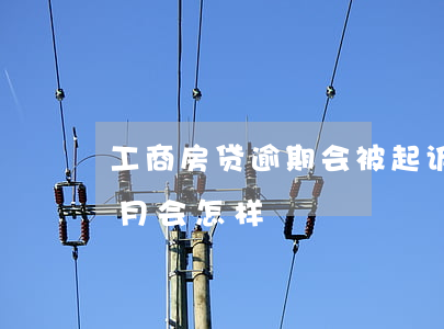 工商房贷逾期会被起诉吗 工商房贷逾期两个月会怎样
