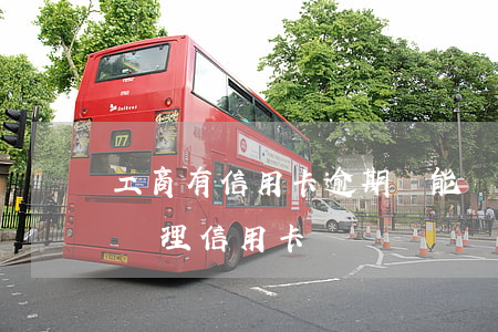 工商有信用卡逾期還能辦卡嗎(有逾期能不能辦理信用卡)