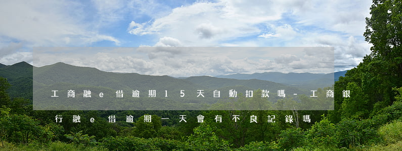 工商融e借逾期15天自動扣款嗎-工商銀行融e借逾期一天會有不良記錄嗎