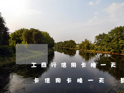 工商行信用卡晚一天還算逾期嗎-工商銀行卡信用卡晚一天還算逾期嗎