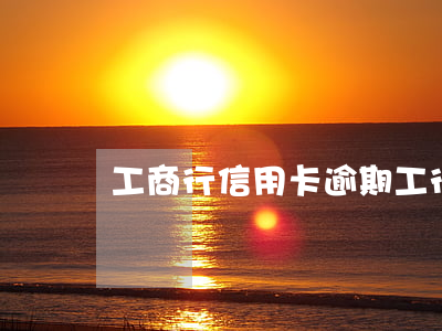 工商行信用卡逾期（工行信用卡逾期 銷卡）