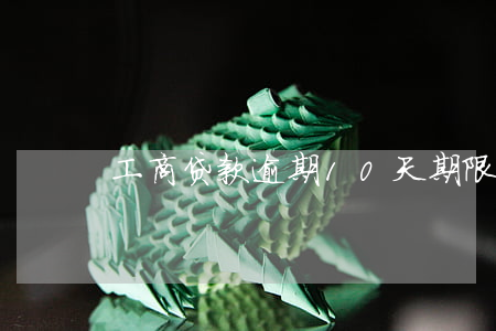 工商贷款逾期10天期限(工商房贷逾期一天)