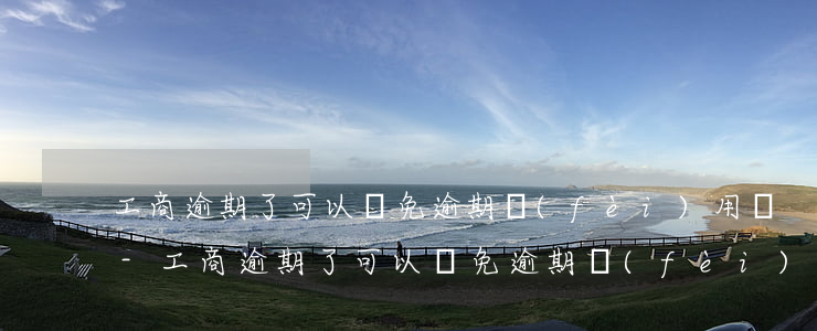 工商逾期了可以減免逾期費(fèi)用嗎-工商逾期了可以減免逾期費(fèi)用嗎多少錢