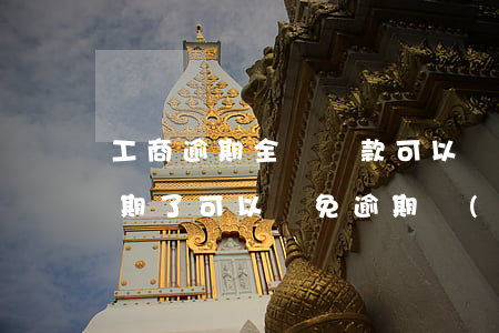 工商逾期全額還款可以減免利息嗎-工商逾期了可以減免逾期費(fèi)用嗎