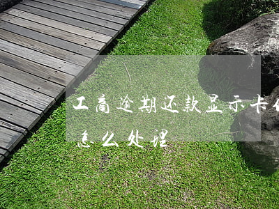 工商逾期还款显示卡作废(工商借记卡过期了怎么处理)