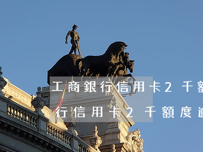 工商銀行信用卡2千額度逾期三年-工商銀行信用卡2千額度逾期三年怎么辦