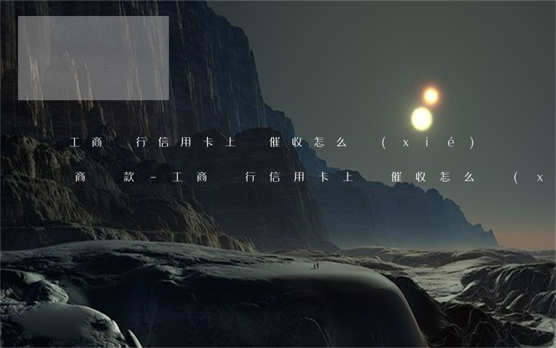 工商銀行信用卡上門催收怎么協(xié)商還款-工商銀行信用卡上門催收怎么協(xié)商還款呢