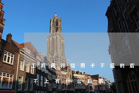 工商銀行信用卡不還的后果(銀行的信用卡還不上有什么后果)