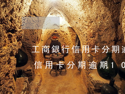 工商銀行信用卡分期逾期10天-工商銀行信用卡分期逾期10天