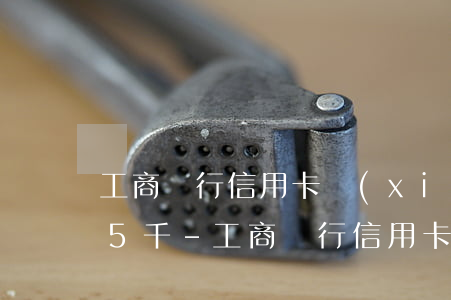 工商銀行信用卡協(xié)商還款最多減5千-工商銀行信用卡協(xié)商還款最多減5千嗎