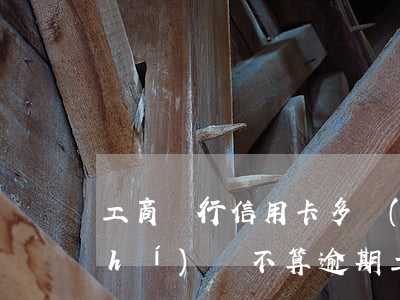 工商銀行信用卡多長(zhǎng)時(shí)間不算逾期(工商銀行信用卡多長(zhǎng)時(shí)間不算逾期)
