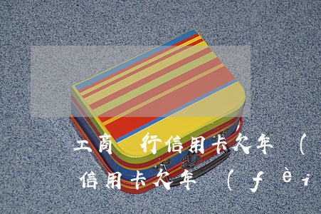 工商銀行信用卡欠年費(fèi)(工商銀行信用卡欠年費(fèi)怎么辦)