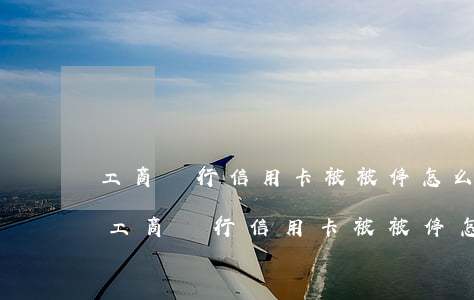 工商銀行信用卡被被停怎么恢復(fù)-工商銀行信用卡被被停怎么恢復(fù)正常