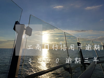 工商銀行信用卡逾期1萬元(工商銀行信用卡5000逾期三年)