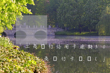 工商銀行信用卡逾期30天凍結(jié)了 工商銀行卡凍結(jié)三天到期