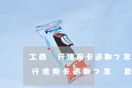 工商銀行信用卡逾期7年還款多少-工商銀行信用卡逾期7年還款多少錢