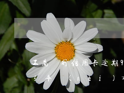 工商銀行信用卡逾期9個(gè)月(信用卡5年內(nèi)有9個(gè)月逾期狀態(tài))