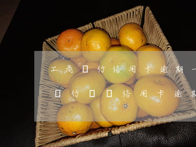 工商銀行信用卡逾期一年了還完了-欠工商銀行兩萬信用卡逾期三年需要還多少