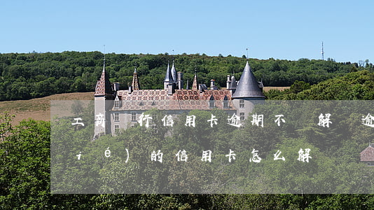 工商銀行信用卡逾期不給解凍 逾期凍結(jié)的信用卡怎么解凍
