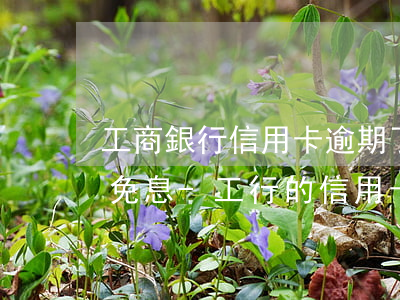 工商銀行信用卡逾期了怎么協(xié)商免息-工行的信用卡逾期怎么協(xié)商