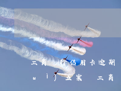 工商銀行信用卡逾期兩萬(wàn)會(huì)立案嗎(工商銀行信用卡3000逾期三個(gè)月會(huì)報(bào)警嗎)