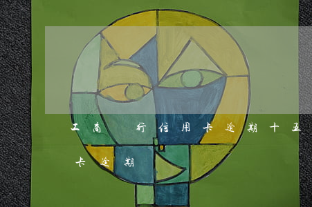 工商銀行信用卡逾期十五天(工行10萬信用卡逾期)
