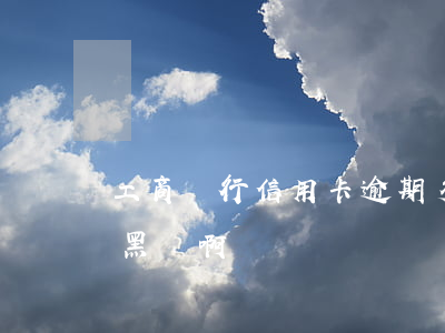 工商銀行信用卡逾期多久會黑戶 逾期多久是黑戶啊
