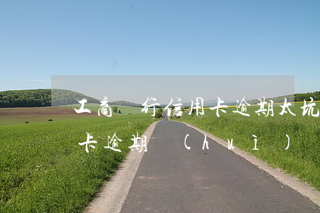 工商銀行信用卡逾期太坑了(工商銀行的信用卡逾期會(huì)產(chǎn)生什么后果)