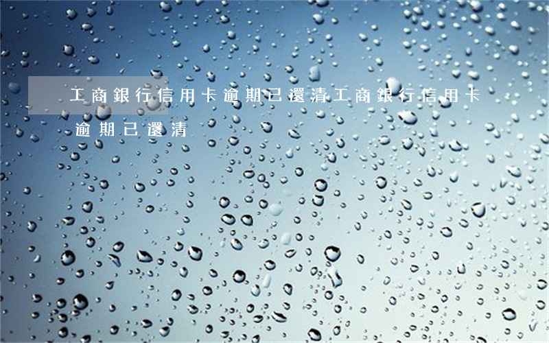 工商銀行信用卡逾期已還清(工商銀行信用卡逾期已還清)
