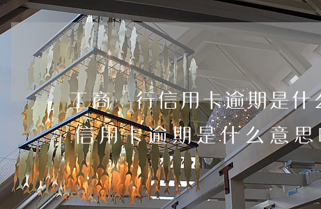 工商銀行信用卡逾期是什么意思-工商銀行信用卡逾期是什么意思啊
