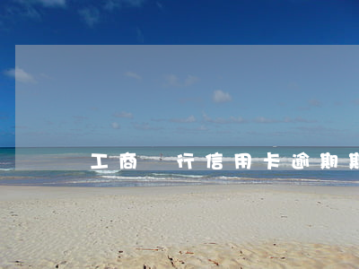 工商銀行信用卡逾期期限多久
