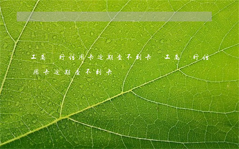 工商銀行信用卡逾期查不到卡號(工商銀行信用卡逾期查不到卡號)