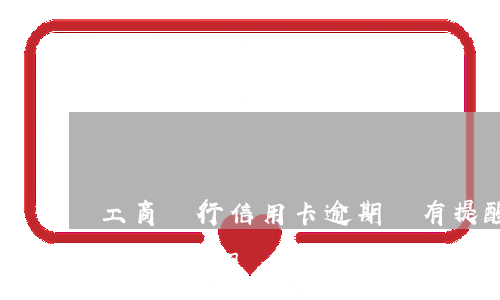 工商銀行信用卡逾期沒有提醒嗎 工商銀行信用卡逾期沒有提醒嗎怎么處理