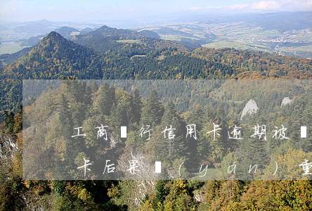 工商銀行信用卡逾期被銷卡(逾期后注銷信用卡后果嚴(yán)重)