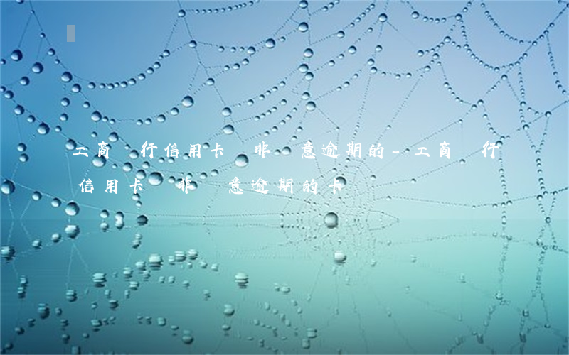 工商銀行信用卡開非惡意逾期的-工商銀行信用卡開非惡意逾期的卡