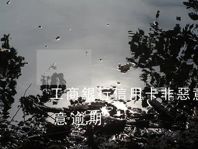 工商銀行信用卡非惡意逾期(什么叫信用卡惡意逾期)