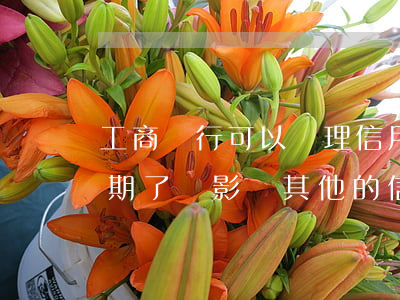 工商銀行可以處理信用卡逾期嗎 工商銀行逾期了會影響其他的信用卡嗎