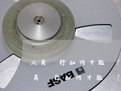 工商銀行如何才能協(xié)商還款-工商銀行如何才能協(xié)商還款電話