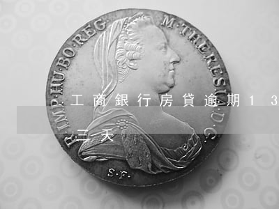 工商銀行房貸逾期13天(工商銀行房貸晚了三天)