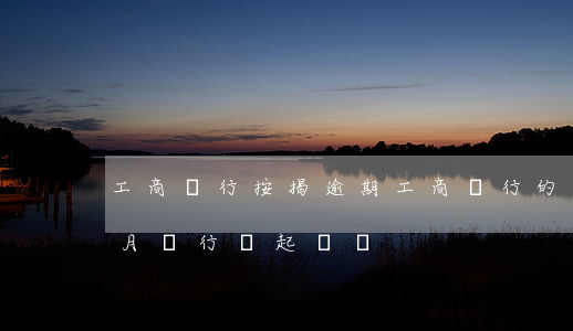 工商銀行按揭逾期(工商銀行的房貸逾期五個月銀行會起訴嗎)