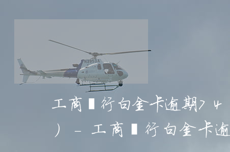 工商銀行白金卡逾期74天被凍結(jié)-工商銀行白金卡逾期74天被凍結(jié)怎么辦