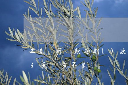 工商銀行貸款逾期10次(工商銀行貸款逾期5天會有不良記錄嗎)