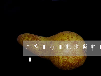 工商銀行貸款逾期申請(工商銀行貸款逾期申請)