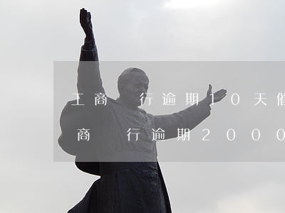 工商銀行逾期10天,催款的說逾期60天（工商銀行逾期2000塊錢要起訴）