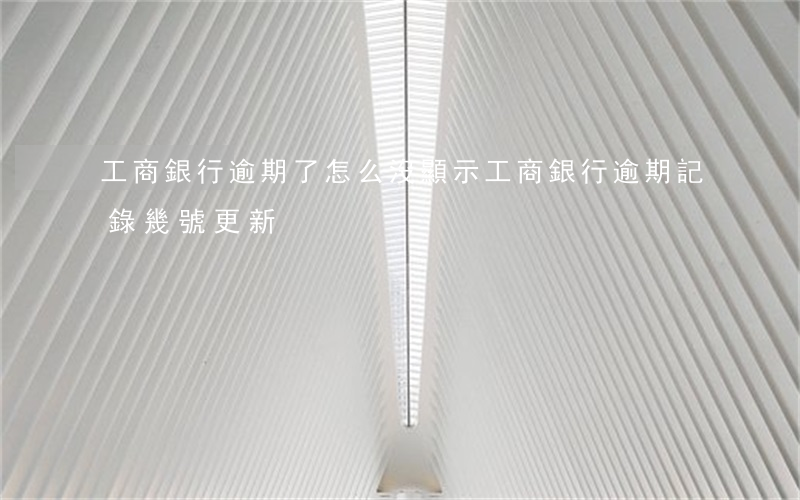工商銀行逾期了怎么沒顯示(工商銀行逾期記錄幾號更新)