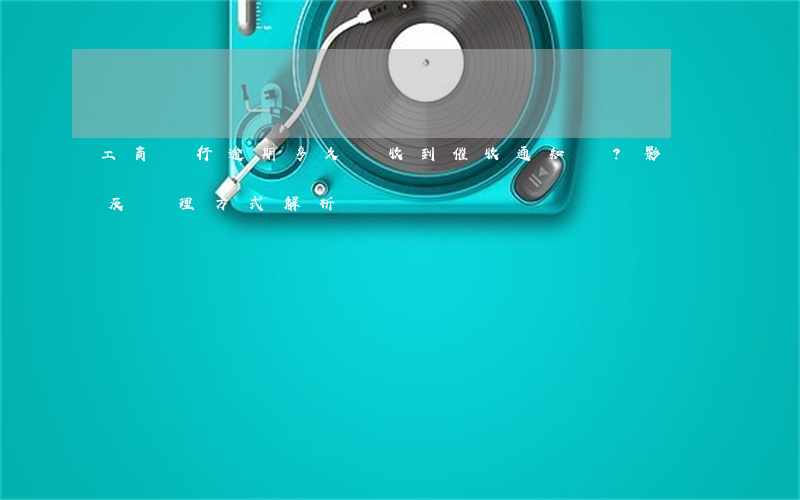 工商銀行逾期多久會收到催收通知書？影響及處理方式解析
