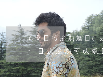 工商銀行逾期能協(xié)商分期還款嗎-貸款逾期可以跟銀行協(xié)商分多少期還