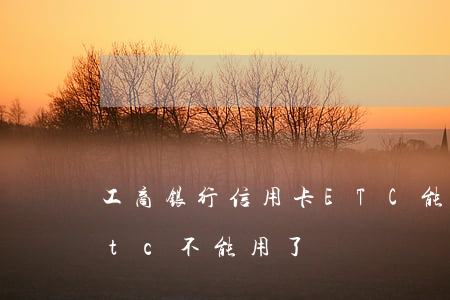 工商银行信用卡ETC能逾期吗(工商银行etc不能用了)