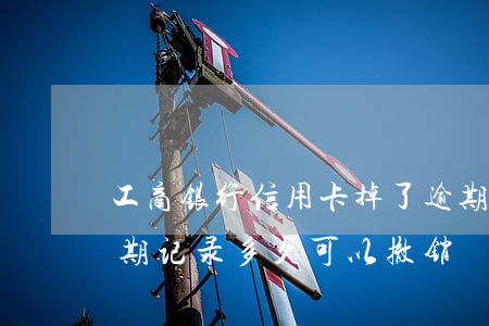 工商银行信用卡掉了逾期(工商银行信用卡逾期记录多久可以撤销)
