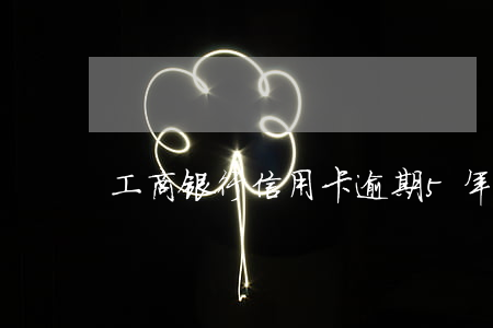 工商银行信用卡逾期5年怎么协商